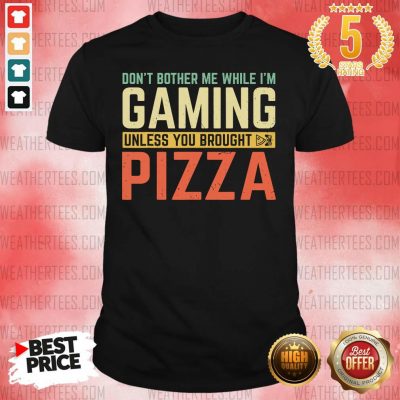 Do Not Bother Me While I Am Gaming Unless You Brought Pizza Shirt - Design By Weathertees.com