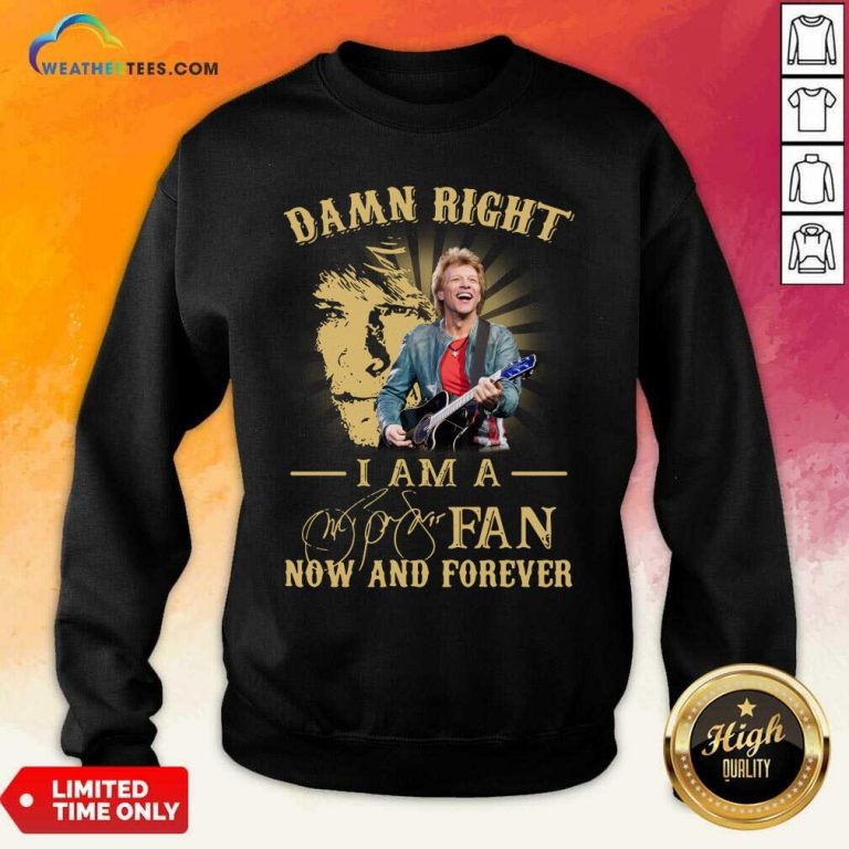 Jon Bon Jovi Damn Right I Am A Fan Now And Forever Signature Sweatshirt - Design By Weathertees.com