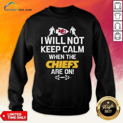 Kansas City Chiefs I Will Not Keep Calm When The Chiefs Are On Sweatshirt - Design By Weathertees.com