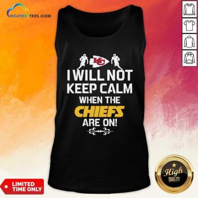 Kansas City Chiefs I Will Not Keep Calm When The Chiefs Are On Tank Top - Design By Weathertees.com