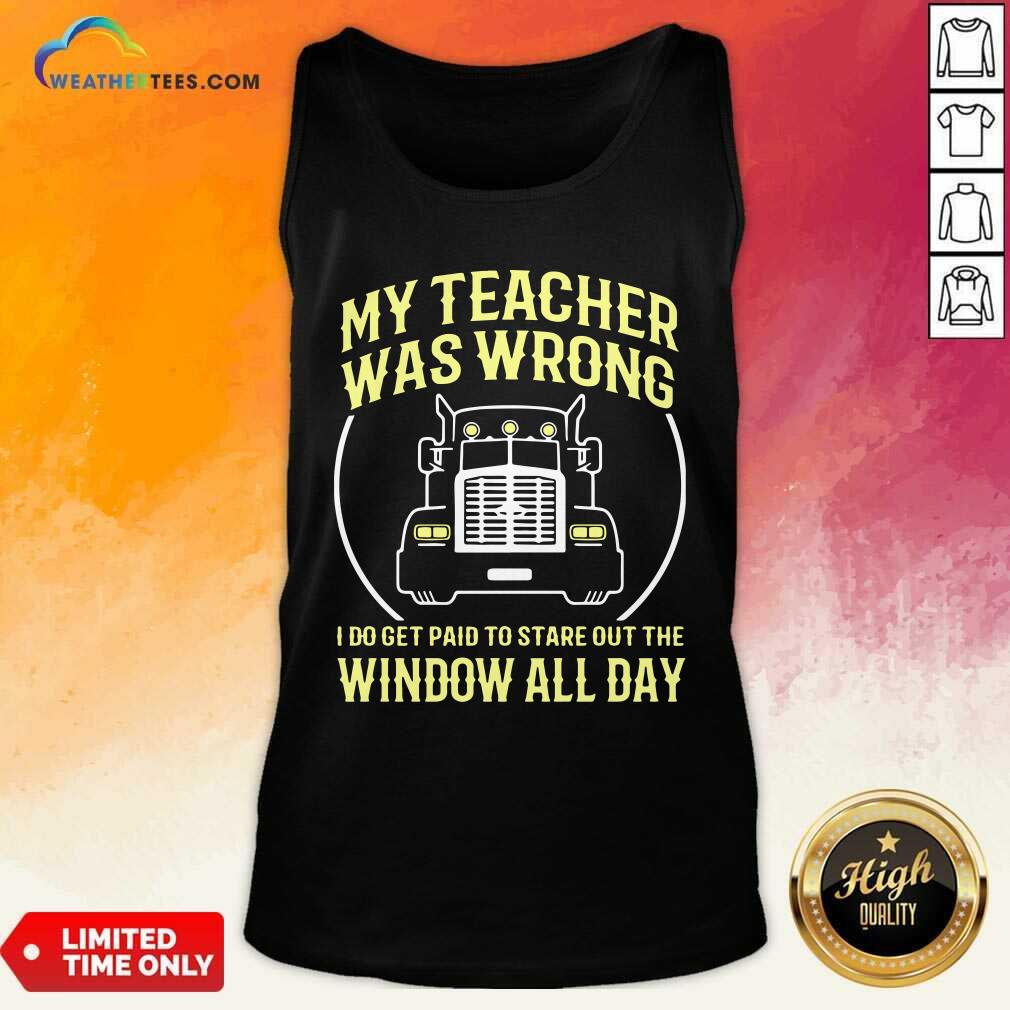 My Teacher Was Wrong I Do Get Paid To Stare Out The Window All Day Tank Top - Design By Weathertees.com
