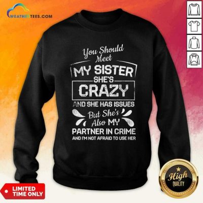 You Should Most My Sister Shes Crazy Partner In Crime Not Afraid To Use Her Sweatshirt - Design By Weathertees.com