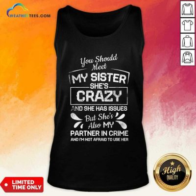 You Should Most My Sister Shes Crazy Partner In Crime Not Afraid To Use Her Tank Top - Design By Weathertees.com