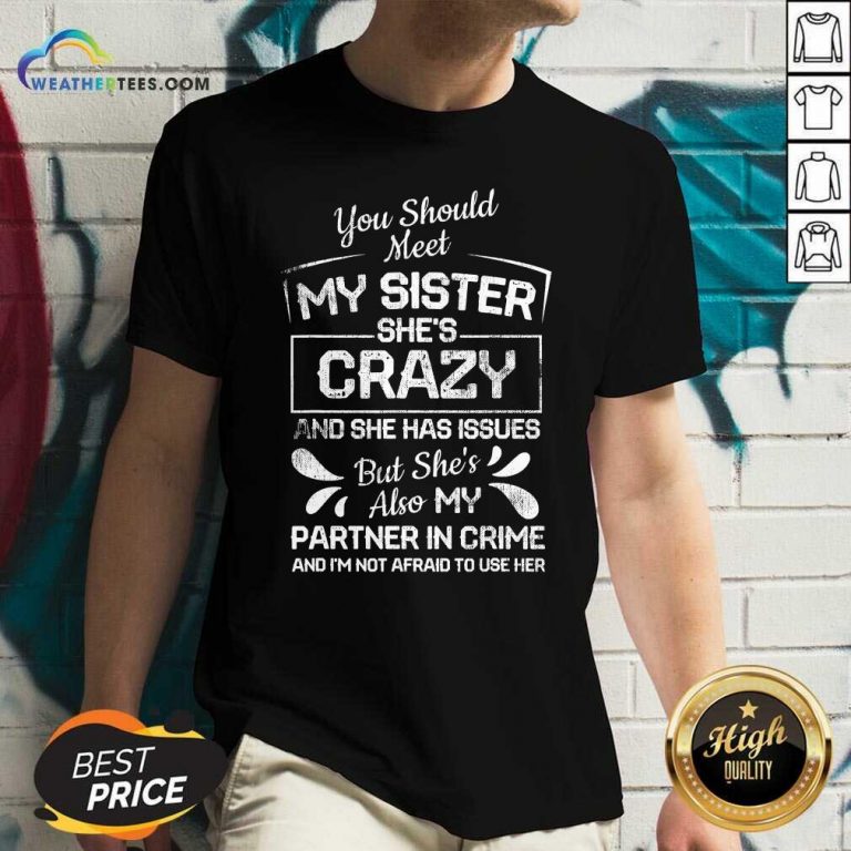 You Should Most My Sister Shes Crazy Partner In Crime Not Afraid To Use Her V-neck - Design By Weathertees.com