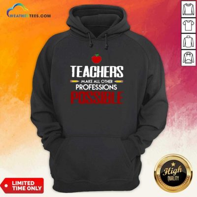 Teachers Make All Other Professions Possible Hoodie - Design By Weathertees.com