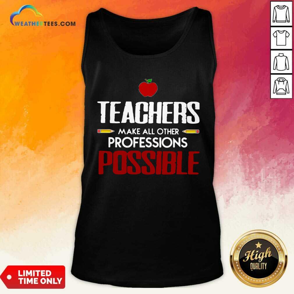 Teachers Make All Other Professions Possible Tank Top - Design By Weathertees.com