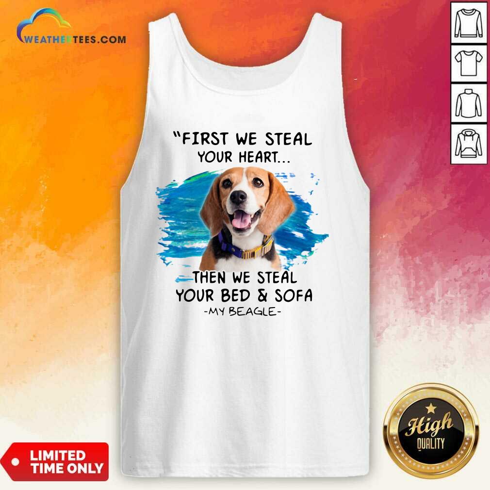 First We Steal Your Heart Then We Steal Your Bed And Sofa My Beagle Tank Top - Design By Weathertees.com
