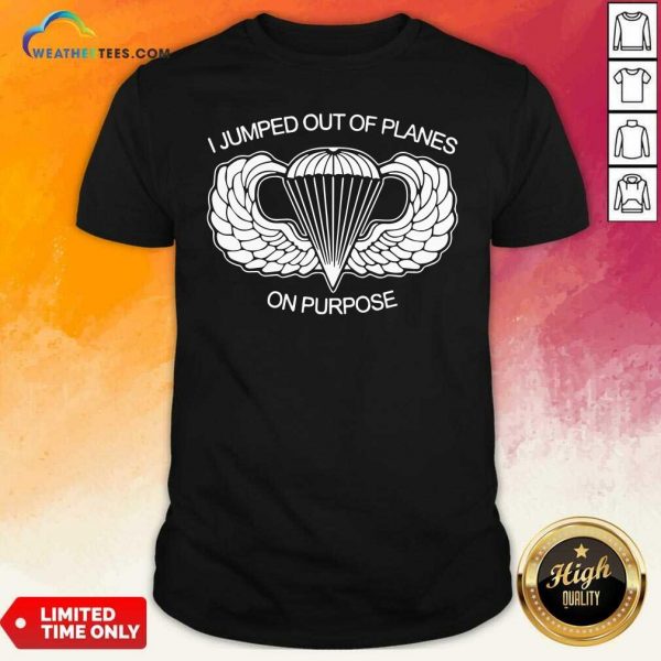 I Jumped Out Of Planes On Purpose Shirt - Design By Weathertees.com
