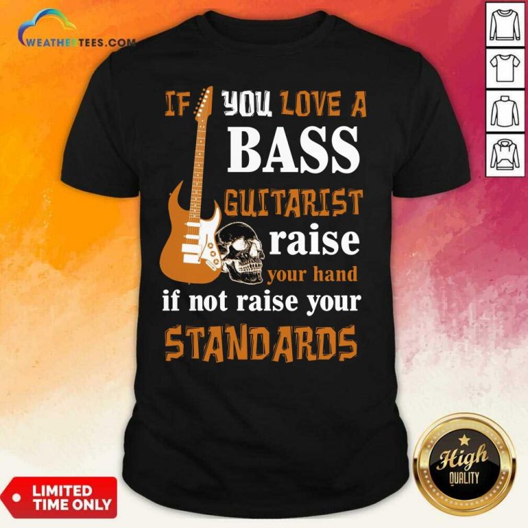 If You Love A Bass Guitarist Raise Your Hand If Not Raise Your Standards Shirt - Design By Weathertees.com