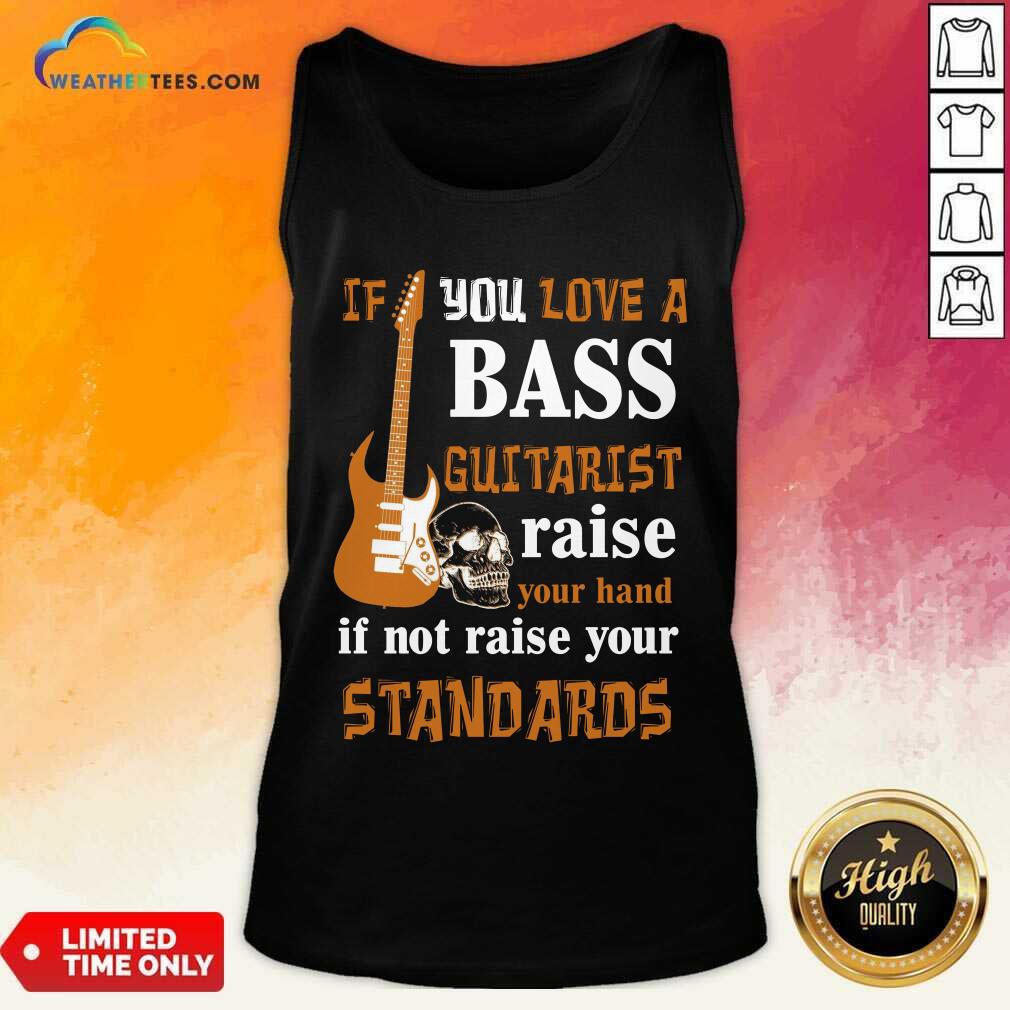 If You Love A Bass Guitarist Raise Your Hand If Not Raise Your Standards Tank Top - Design By Weathertees.com