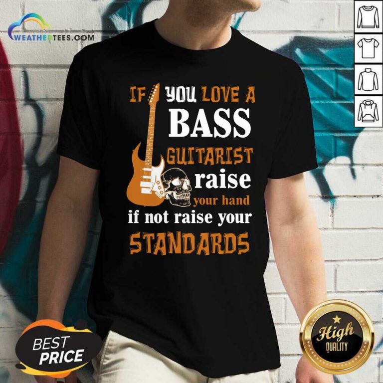 If You Love A Bass Guitarist Raise Your Hand If Not Raise Your Standards V-neck - Design By Weathertees.com
