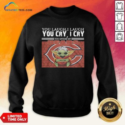 You Laugh I Laugh You Cry I Cry You Offend My Chicago Bears Baby Yoda I Kill You Sweatshirt - Design By Weathertees.com