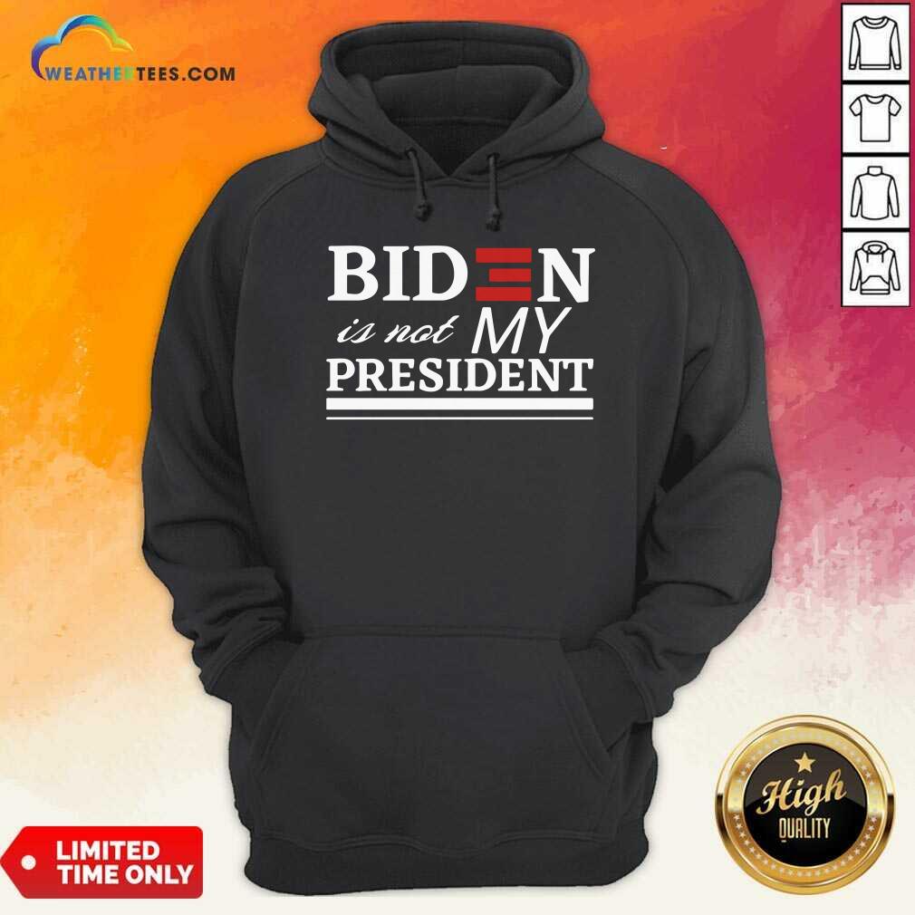 Joe Biden Is Not My President Hoodie - Design By Weathertees.com