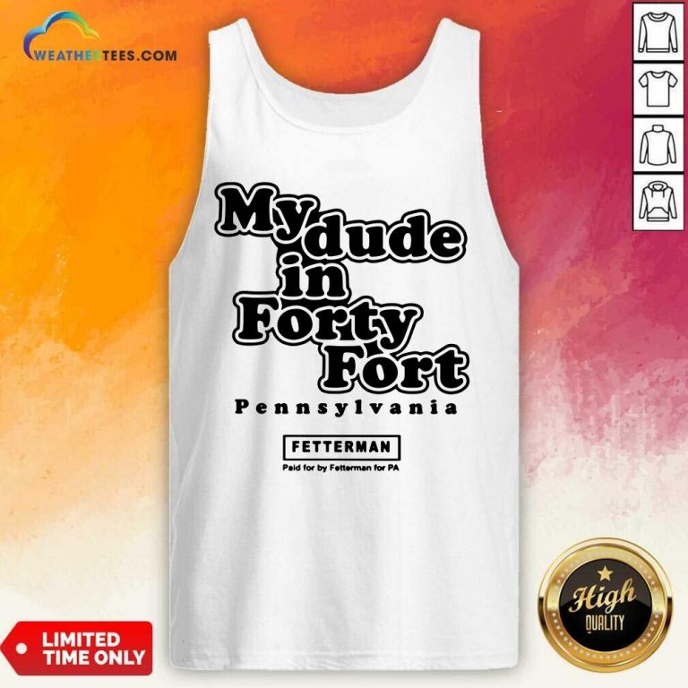 My Dude In Forty Fort Pennsylvania Fetterman Tank Top - Design By Weathertees.com