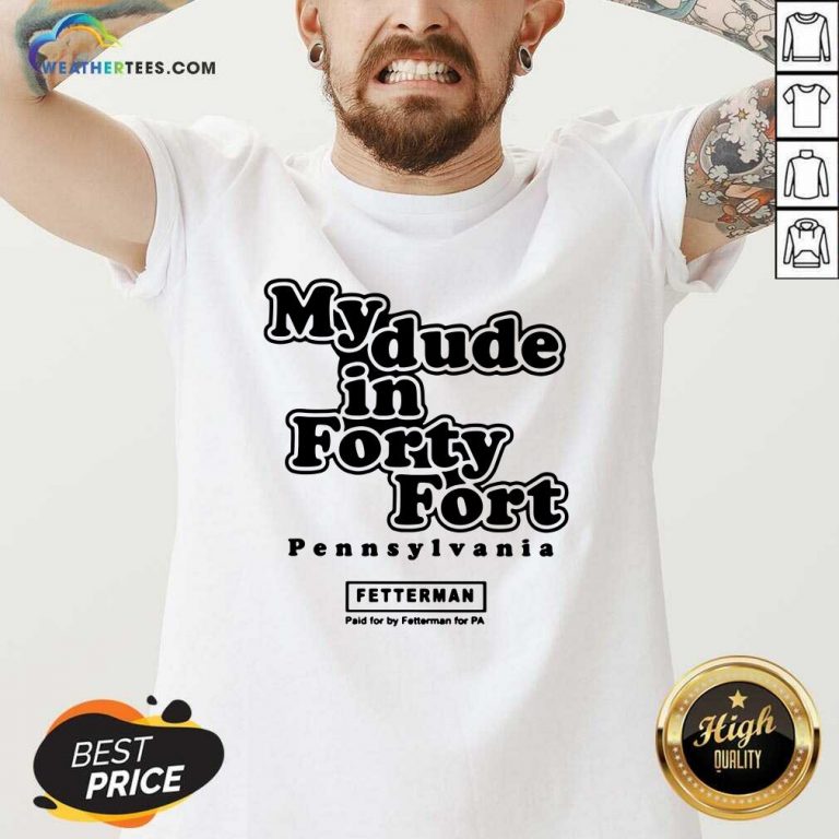 My Dude In Forty Fort Pennsylvania Fetterman V-neck - Design By Weathertees.com