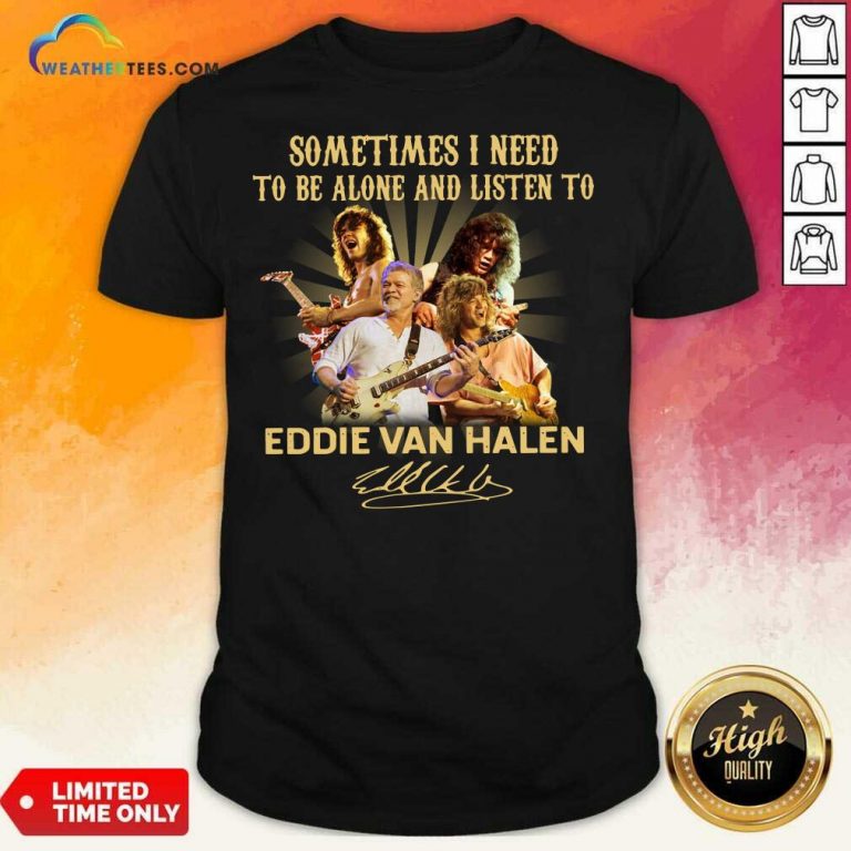 Sometimes I Need To Be Alone And Listen To Eddie Van Halen Signature Shirt - Design By Weathertees.com