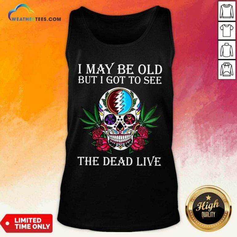 Sugar Skull I May Be Old But I Got To See The Dead Live Rose Tank Top - Design By Weathertees.com