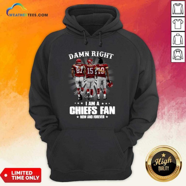 The Kelce Mahomes Hill Damn Right I Am A Chiefs Fan Now And Forever Hoodie - Design By Weathertees.com