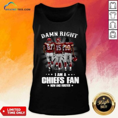 The Kelce Mahomes Hill Damn Right I Am A Chiefs Fan Now And Forever Tank Top - Design By Weathertees.com