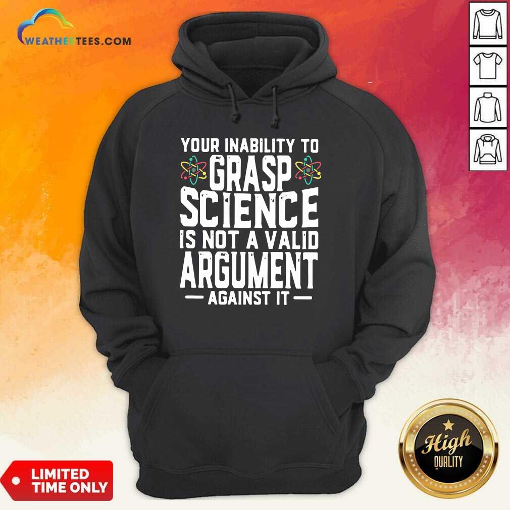Your Inability To Grasp Science Is Not A Valid Argument Against It Hoodie - Design By Weathertees.com
