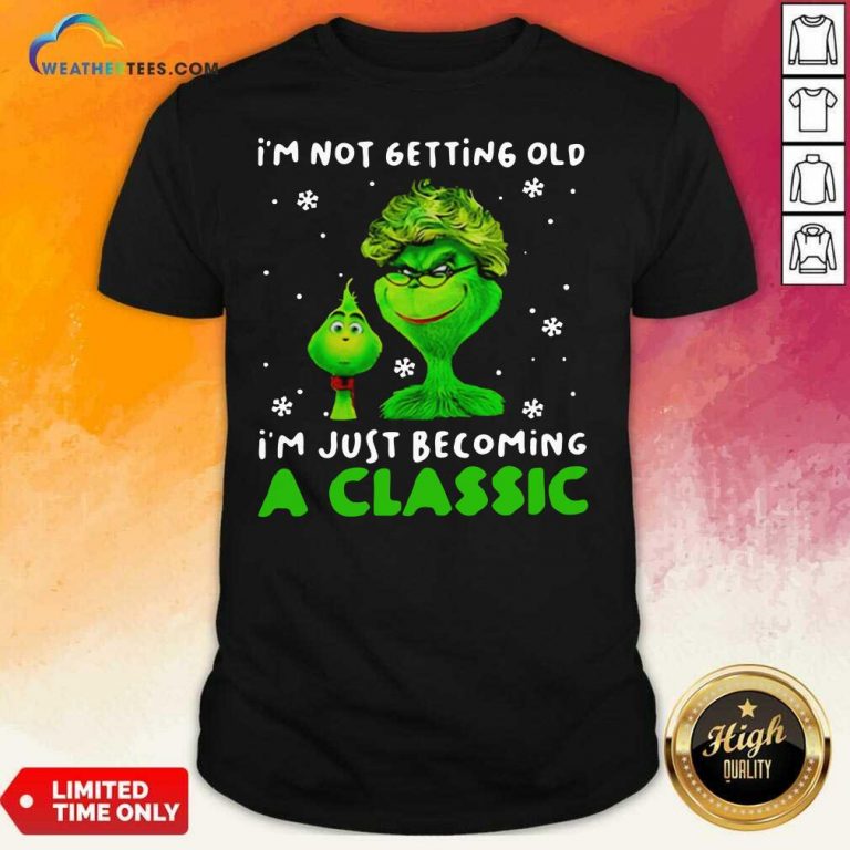 Grinch Im Not Getting Old I Am Just Becoming A Classic Shirt - Design By Weathertees.com