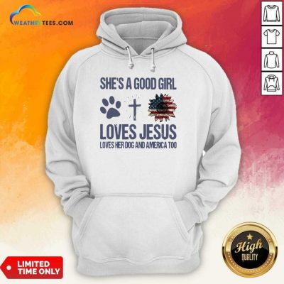 She Is A Good Girl Loves Jesus Loves Her Dog And America Too Hoodie - Design By Weathertees.com