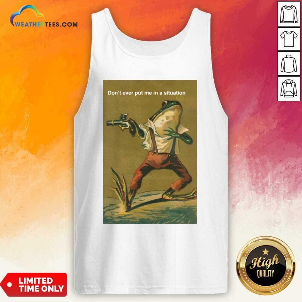 Frog Do Not Ever Put Me In A Situation Tank Top - Design By Weathertees.com