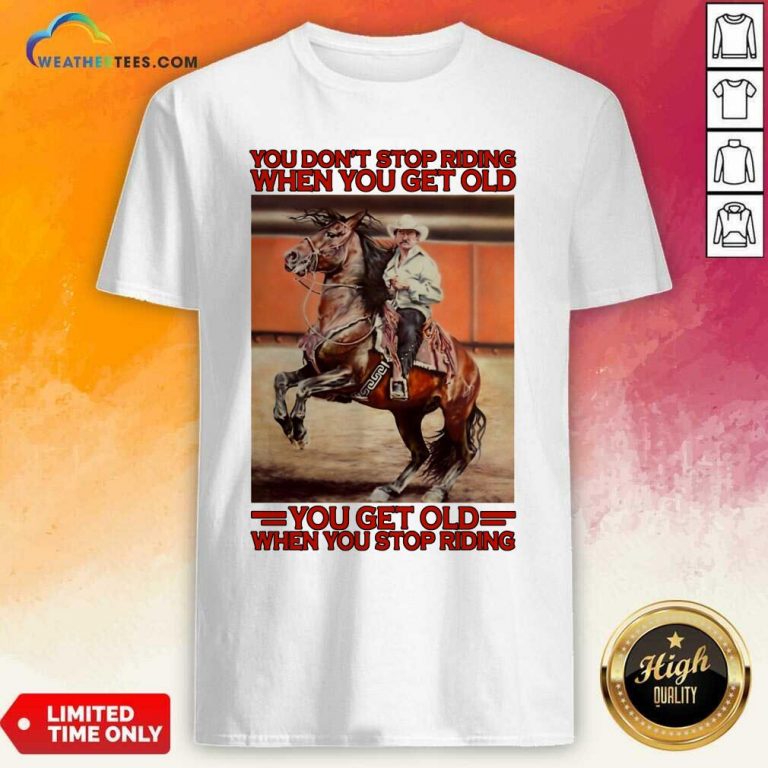 Horse You Do Not Stop Riding When You Get Old You Get Old When You Stop Riding Shirt - Design By Weathertees.com