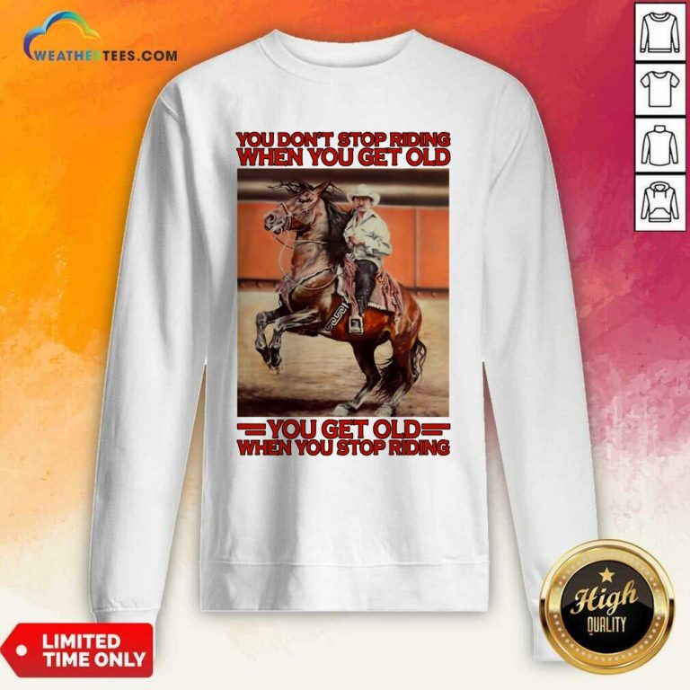 Horse You Do Not Stop Riding When You Get Old You Get Old When You Stop Riding Sweatshirt - Design By Weathertees.com