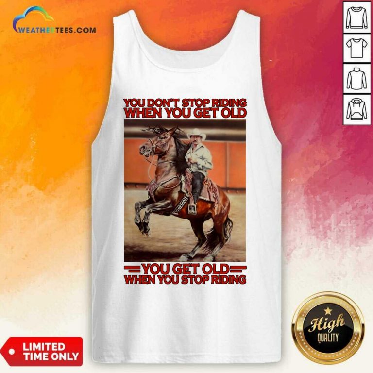 Horse You Do Not Stop Riding When You Get Old You Get Old When You Stop Riding Tank Top - Design By Weathertees.com