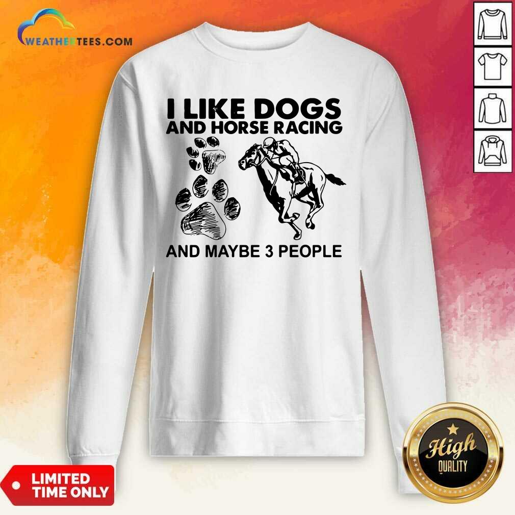 I Like Dogs And Horse Racing And Maybe 3 People Sweatshirt - Design By Weathertees.com
