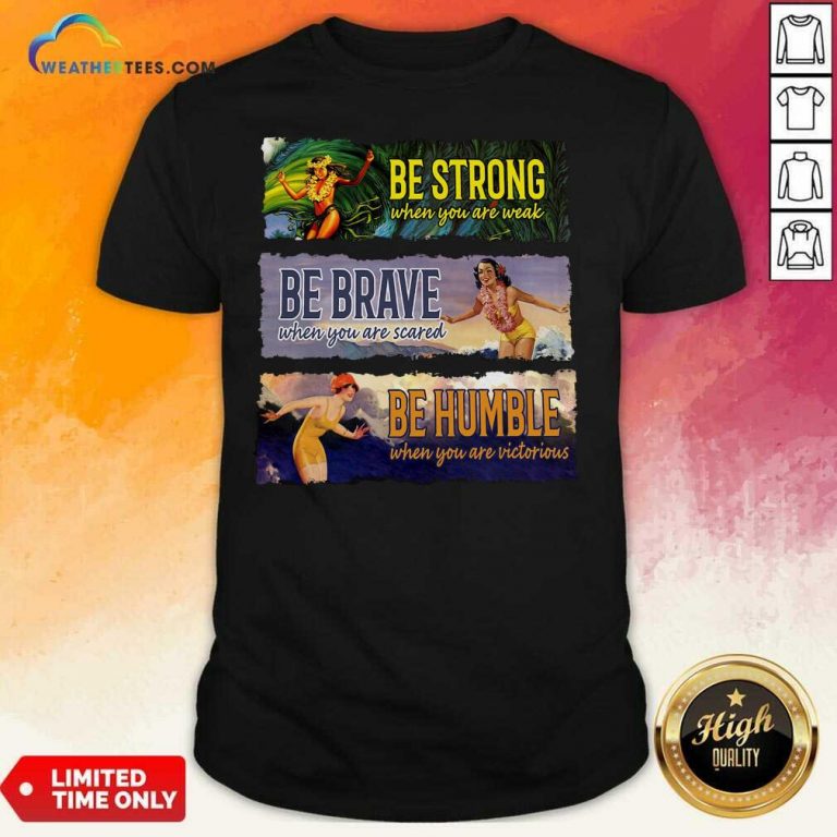 Surf Snowboard Be Strong When You Are Weak Be Brave Be Humble Shirt - Design By Weathertees.com