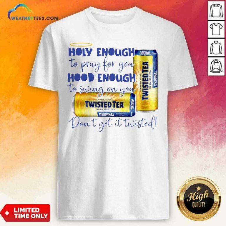 Twisted Tea Holy Enough To Pray For You Hood Enough To Swing On You Shirt - Design By Weathertees.com