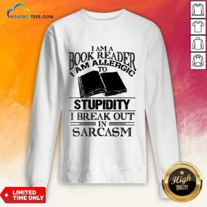 Good I Am A Book Reader I Am Allergic To Stupidity I Break Out In Sarcasm Sweatshirt