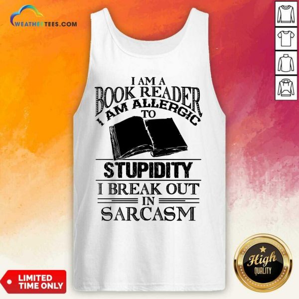 Good I Am A Book Reader I Am Allergic To Stupidity I Break Out In Sarcasm Tank Top
