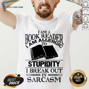 Good I Am A Book Reader I Am Allergic To Stupidity I Break Out In Sarcasm V-neck