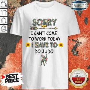 Happy Sorry I Can't I Come To Work Today I Have To Do Judo Shirt