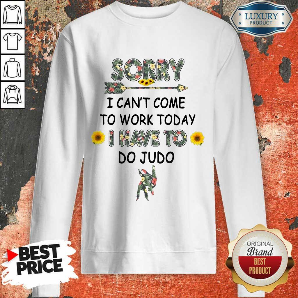 Happy Sorry I Can't I Come To Work Today I Have To Do Judo Sweatshirt
