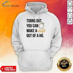 Happy Turns Out You Can Make A Wife Out Of A Ho Hoodie