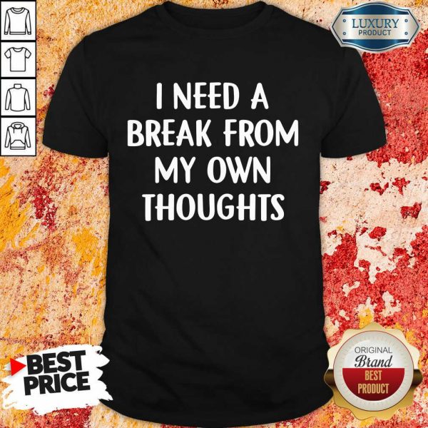 I Need A Break From My Own Thoughts Shirt