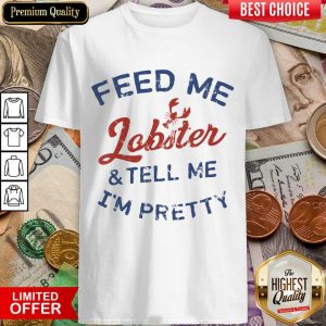 Perfect Feed Me Lobster And My Tell Me I'm ​Pretty Shirt