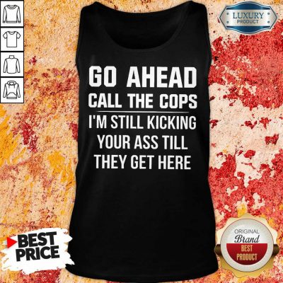 go ahead call the cops shirt