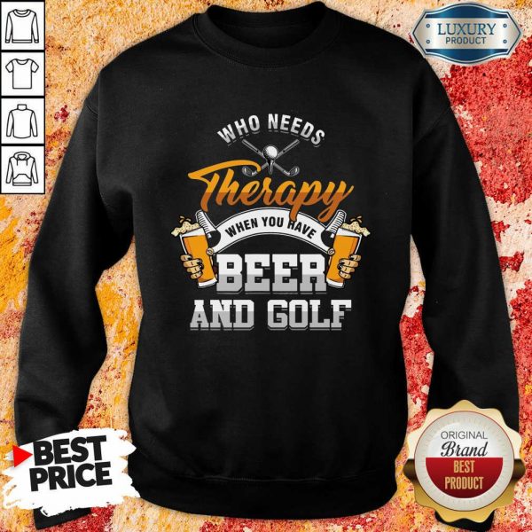 Golf Who Needs Therapy Beer And Golf Sweatshirt