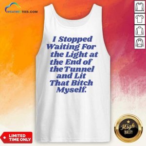 I Stopped Waiting For The Light At The End Of The Tunnel And Lit That Bitch Myself Tank Top