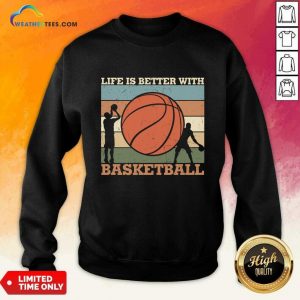 Life Is Better With Basketball Sweatshirt