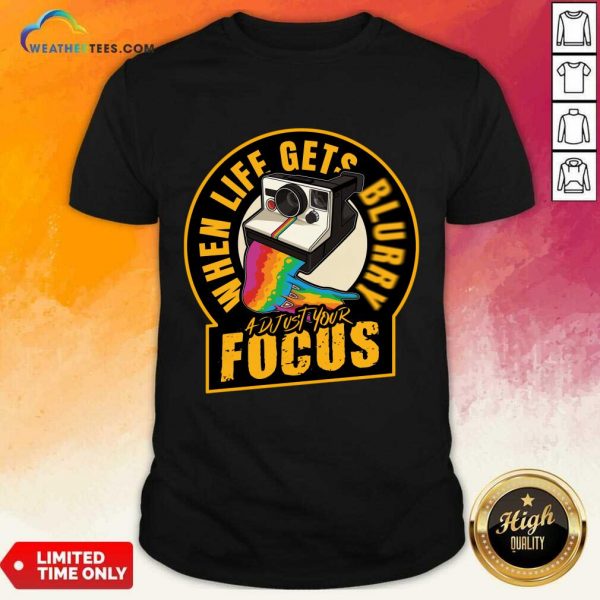 When Life Gets Blurry Adjust Your Focus Shirt