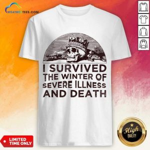 I Survived The Winter Of Severe Illness And Death Shirt