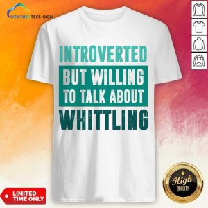 Introverted But Willing To Talk About Whittling Shirt