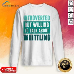 Introverted But Willing To Talk About Whittling Sweatshirt