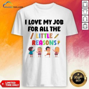 I Love My Job For All The Little Reasons Shirt